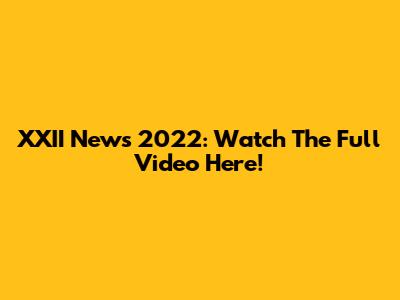 XXII News 2022: Watch The Full Video Here!
