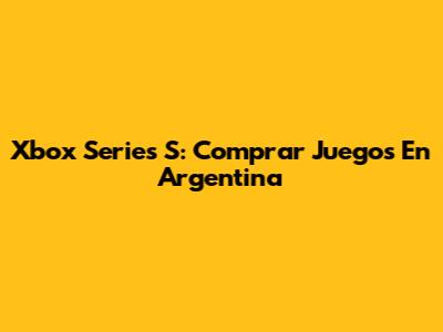 Xbox Series S: Comprar Juegos En Argentina