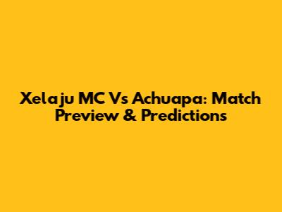 Xelaju MC Vs Achuapa: Match Preview & Predictions