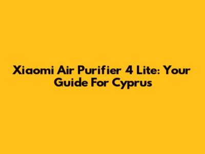 Xiaomi Air Purifier 4 Lite: Your Guide For Cyprus