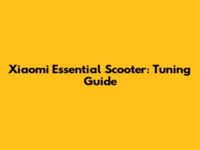 Xiaomi Essential Scooter: Tuning Guide
