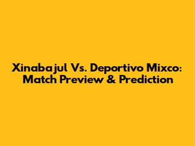 Xinabajul Vs. Deportivo Mixco: Match Preview & Prediction