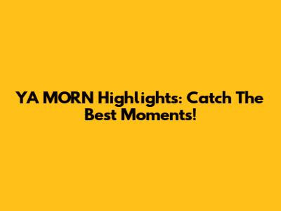 YA MORN Highlights: Catch The Best Moments!