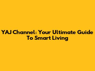 YAJ Channel: Your Ultimate Guide To Smart Living