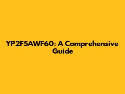 YP2F5AWF60: A Comprehensive Guide