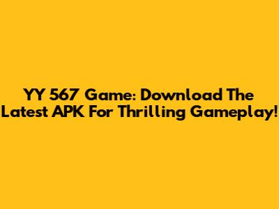 YY 567 Game: Download The Latest APK For Thrilling Gameplay!