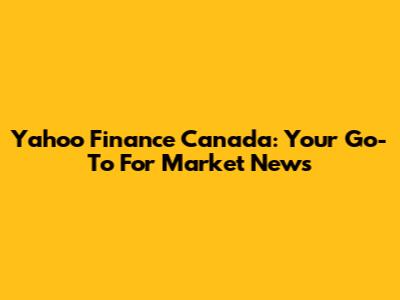 Yahoo Finance Canada: Your Go-To For Market News