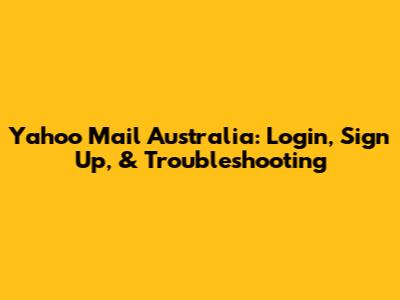 Yahoo Mail Australia: Login, Sign Up, & Troubleshooting