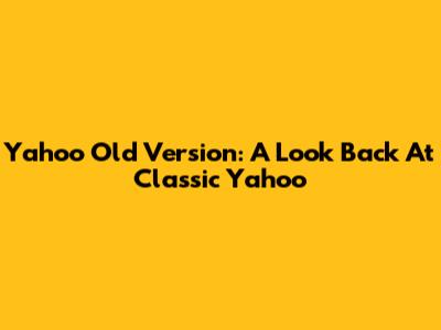 Yahoo Old Version: A Look Back At Classic Yahoo