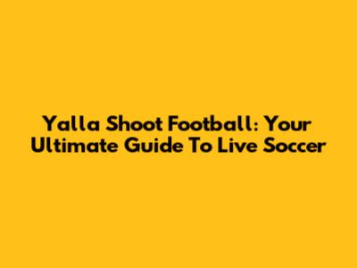 Yalla Shoot Football: Your Ultimate Guide To Live Soccer