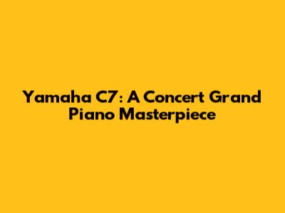 Yamaha C7: A Concert Grand Piano Masterpiece