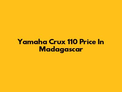 Yamaha Crux 110 Price In Madagascar
