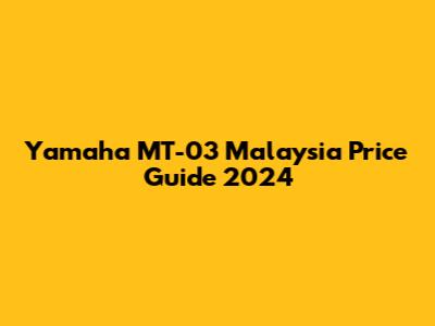 Yamaha MT-03 Malaysia Price Guide 2024