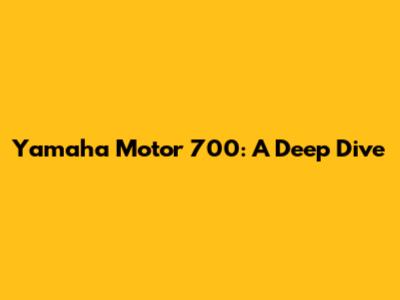 Yamaha Motor 700: A Deep Dive