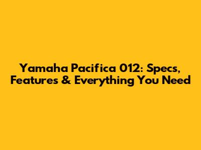 Yamaha Pacifica 012: Specs, Features & Everything You Need