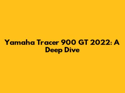 Yamaha Tracer 900 GT 2022: A Deep Dive
