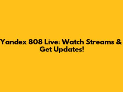 Yandex 808 Live: Watch Streams & Get Updates!