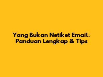Yang Bukan Netiket Email: Panduan Lengkap & Tips