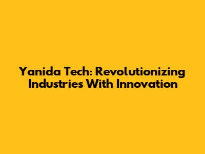Yanida Tech: Revolutionizing Industries With Innovation
