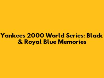 Yankees 2000 World Series: Black & Royal Blue Memories