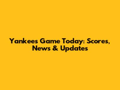 Yankees Game Today: Scores, News & Updates