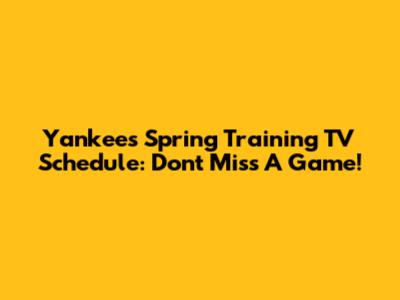 Yankees Spring Training TV Schedule: Don't Miss A Game!