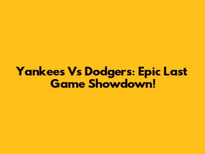 Yankees Vs Dodgers: Epic Last Game Showdown!