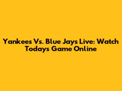 Yankees Vs. Blue Jays Live: Watch Today's Game Online