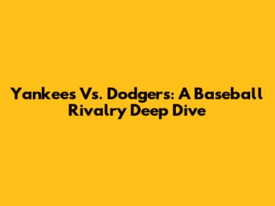 Yankees Vs. Dodgers: A Baseball Rivalry Deep Dive