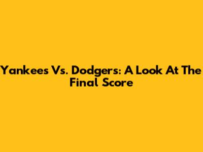 Yankees Vs. Dodgers: A Look At The Final Score