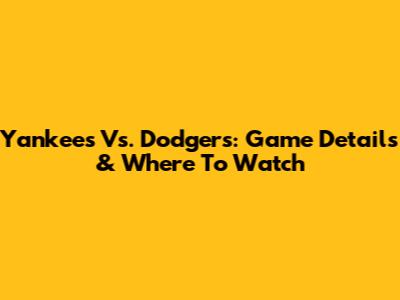 Yankees Vs. Dodgers: Game Details & Where To Watch