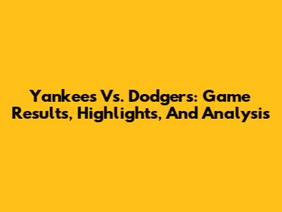 Yankees Vs. Dodgers: Game Results, Highlights, And Analysis
