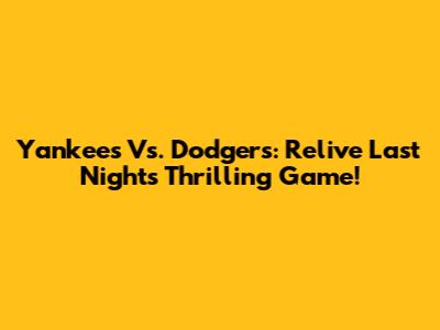 Yankees Vs. Dodgers: Relive Last Night's Thrilling Game!