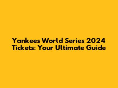 Yankees World Series 2024 Tickets: Your Ultimate Guide