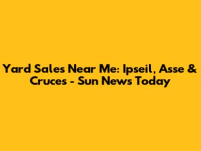 Yard Sales Near Me: Ipseil, Asse & Cruces - Sun News Today
