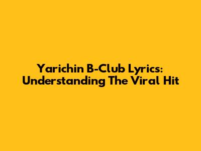 Yarichin B-Club Lyrics: Understanding The Viral Hit