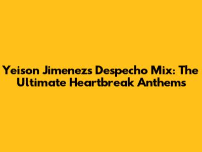 Yeison Jimenez's Despecho Mix: The Ultimate Heartbreak Anthems