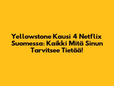 Yellowstone Kausi 4 Netflix Suomessa: Kaikki Mitä Sinun Tarvitsee Tietää!