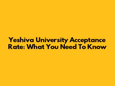 Yeshiva University Acceptance Rate: What You Need To Know
