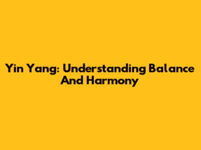 Yin Yang: Understanding Balance And Harmony