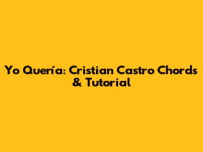 Yo Quería: Cristian Castro Chords & Tutorial