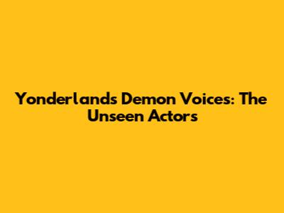 Yonderland's Demon Voices: The Unseen Actors