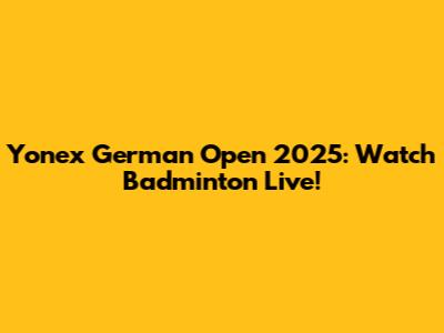 Yonex German Open 2025: Watch Badminton Live!