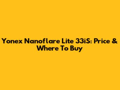Yonex Nanoflare Lite 33iS: Price & Where To Buy