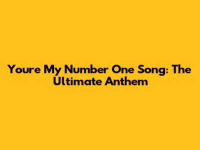 You're My Number One Song: The Ultimate Anthem