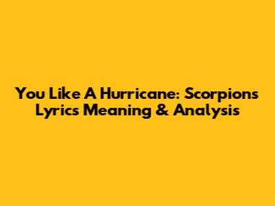 You Like A Hurricane: Scorpions Lyrics Meaning & Analysis