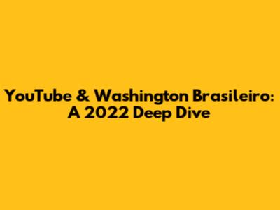 YouTube & Washington Brasileiro: A 2022 Deep Dive