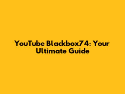 YouTube Blackbox74: Your Ultimate Guide