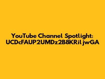 YouTube Channel Spotlight: UCDcFAUP2UMDz2B8KRiljwGA