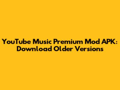 YouTube Music Premium Mod APK: Download Older Versions